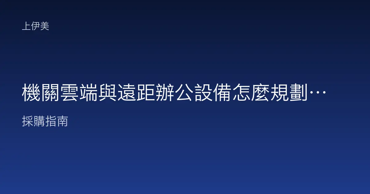 機關雲端與遠距辦公設備怎麼規劃，異地上班一次配置到位
