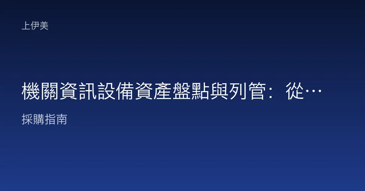 機關資訊設備資產盤點與列管：從建檔、標籤到定期清查的完整做法