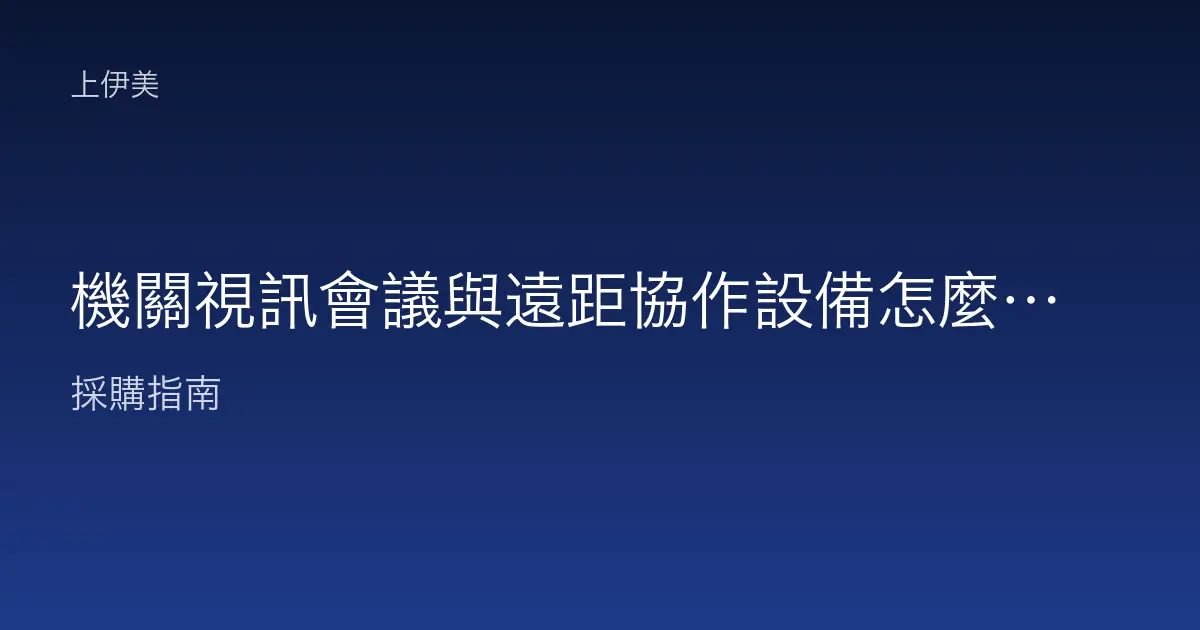 機關視訊會議與遠距協作設備怎麼選，跨地開會一次配好