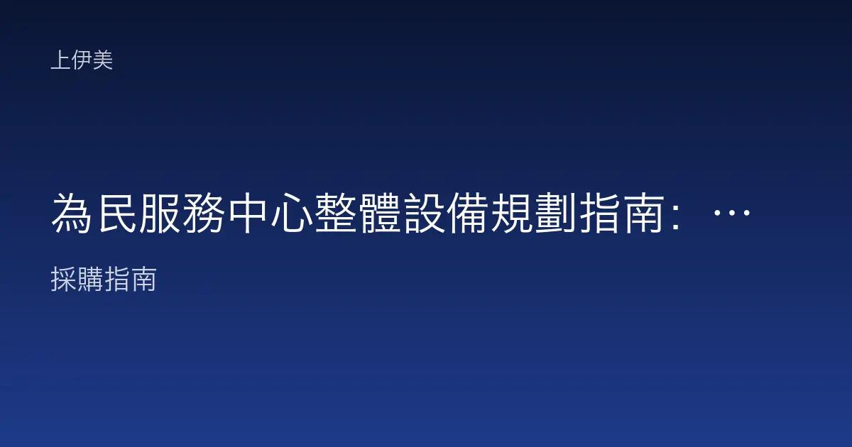 為民服務中心整體設備規劃指南：一站式便民空間如何建置