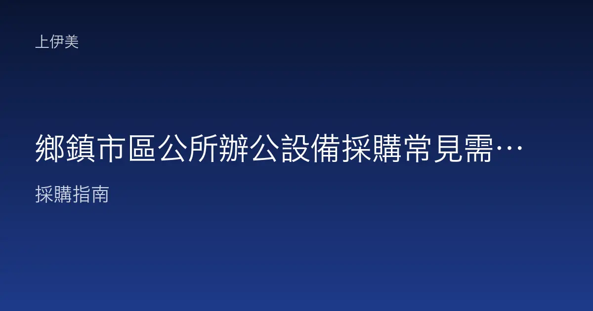 鄉鎮市區公所辦公設備採購常見需求：便民服務與行政設備規劃