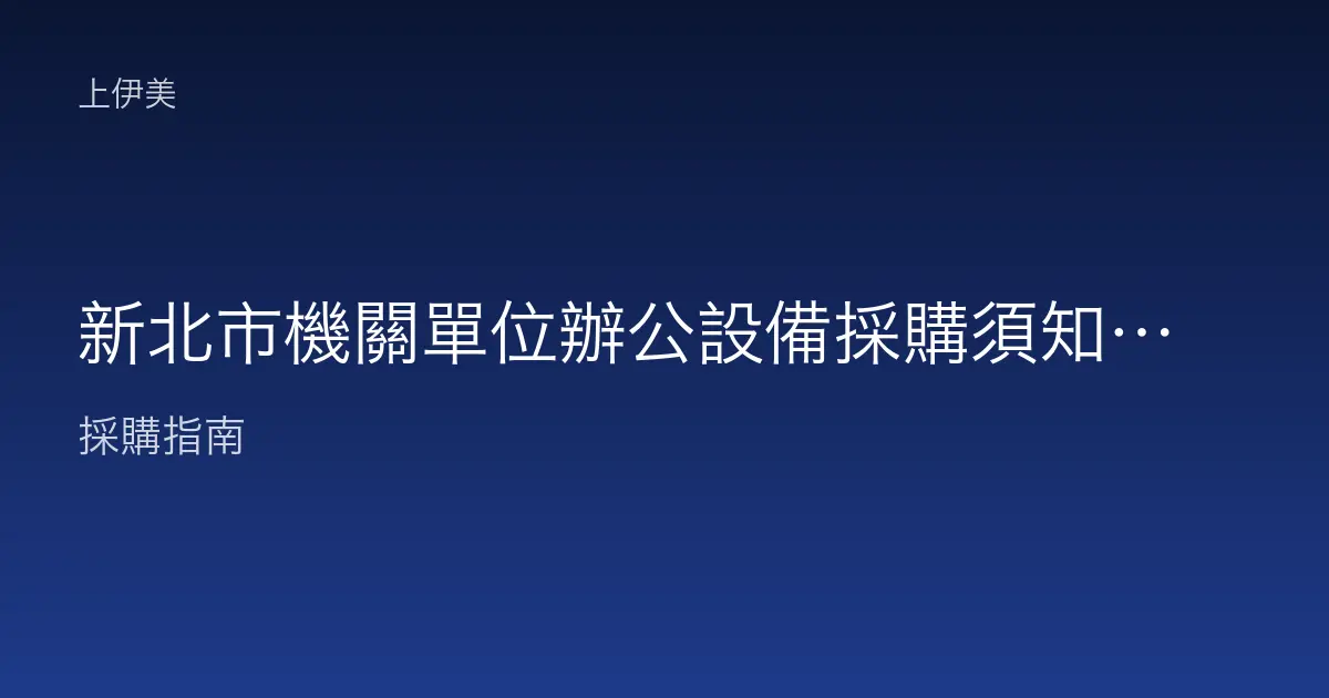 新北市機關單位辦公設備採購須知：跨區單位的需求整合與供應