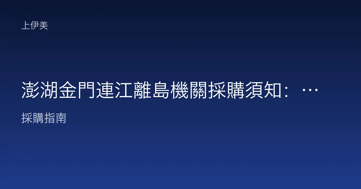 澎湖金門連江離島機關採購須知：離島單位的物流與維運全規劃