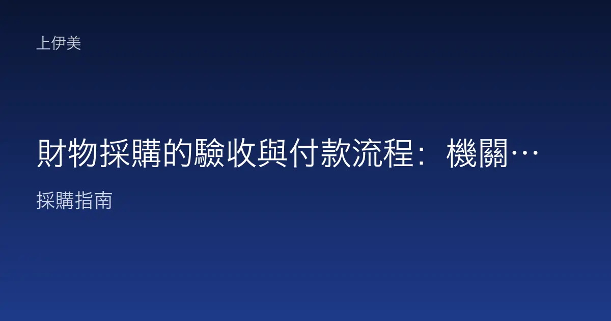 財物採購的驗收與付款流程：機關設備到貨後的作業重點說明