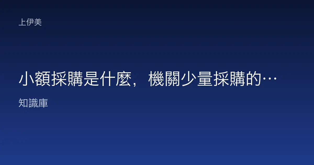 小額採購是什麼，機關少量採購的簡便管道白話說明
