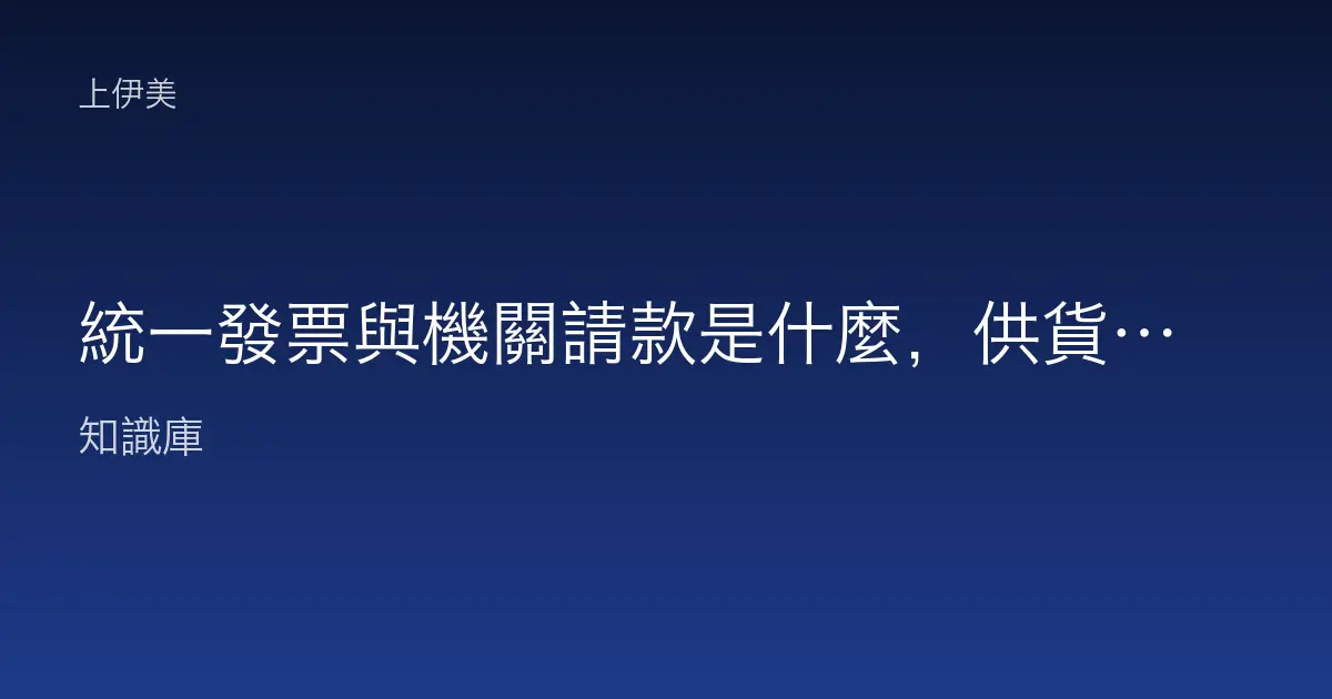 統一發票與機關請款是什麼，供貨核銷憑證白話說明
