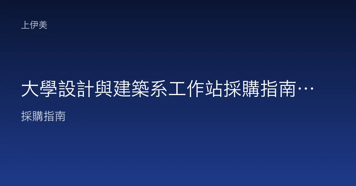 大學設計與建築系工作站採購指南：繪圖運算、校色螢幕與輸出設備配置
